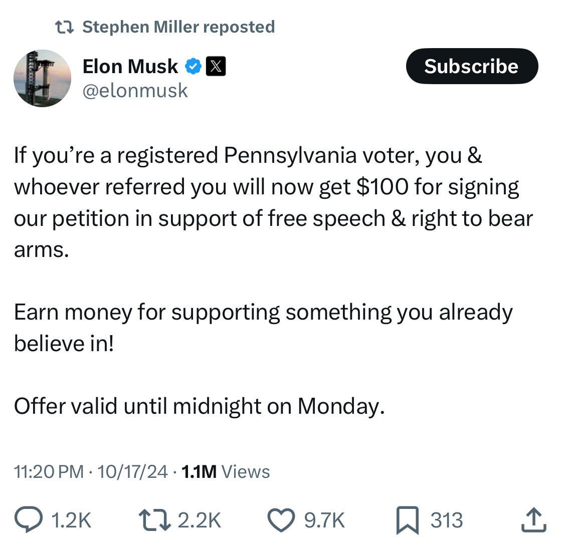 Tweet from @elonmusk:
  
If you're a registered Pennsylvania voter, you & whoever referred you will now get $100 for signing our petition in support of free speech & right to bear arms.
Earn money for supporting something you already believe in!
Offer valid until midnight on Monday.
11:20 PM • 10/17/24 • 1.1M Views