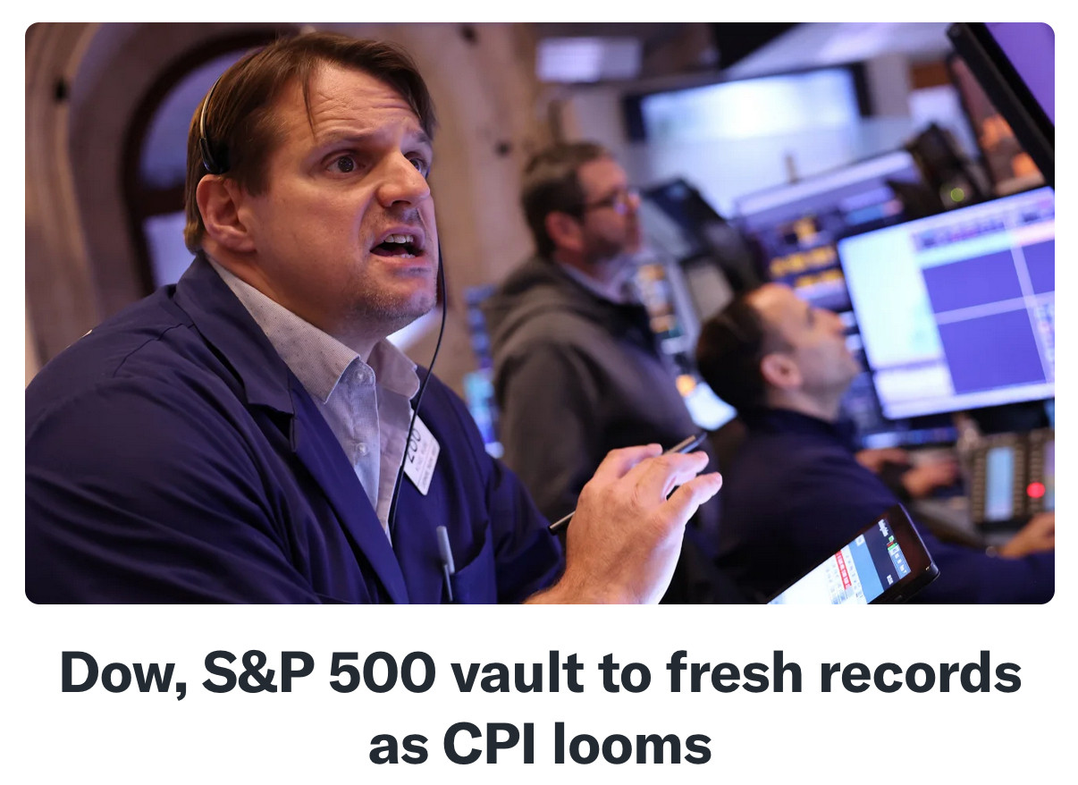 headline from finance.yahoo.com:
Dow, S&P 500 vault to fresh records as CPI looms